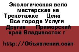 Экологическая вело мастерская на Трекотажке. › Цена ­ 10 - Все города Услуги » Другие   . Приморский край,Владивосток г.